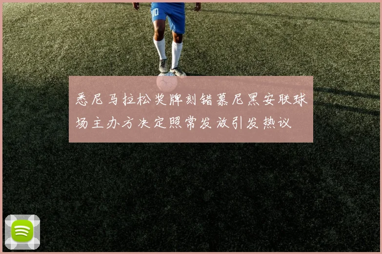 悉尼马拉松奖牌刻错慕尼黑安联球场主办方决定照常发放引发热议