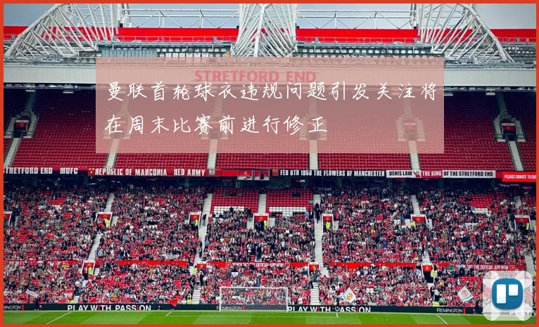 曼联首轮球衣违规问题引发关注将在周末比赛前进行修正