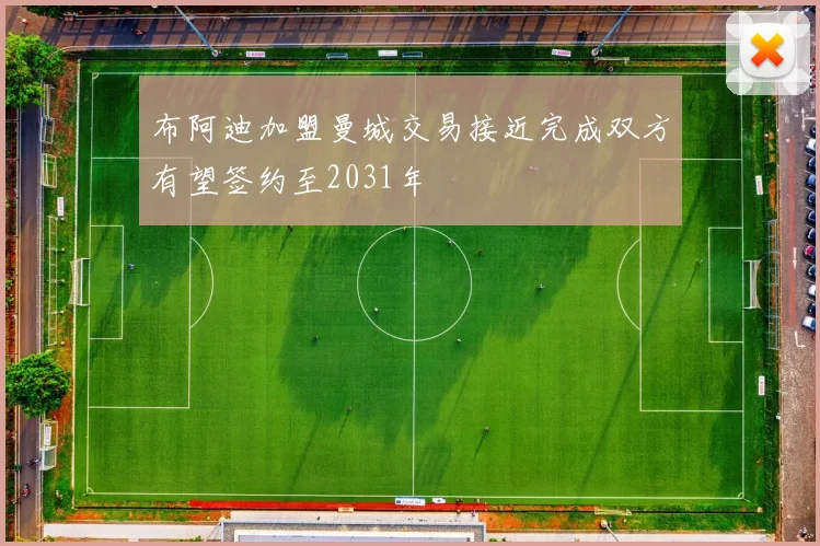布阿迪加盟曼城交易接近完成双方有望签约至2031年