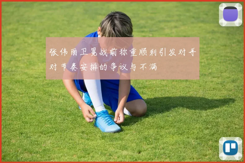 张伟丽卫冕战前称重顺利引发对手对节奏安排的争议与不满